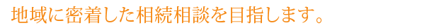 地域に密着した相続相談を目指します。