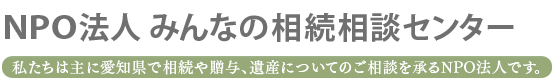 みんなの相続相談センター 私たちは愛知県で相続や贈与、遺産についてのご相談を承るNPO法人です。